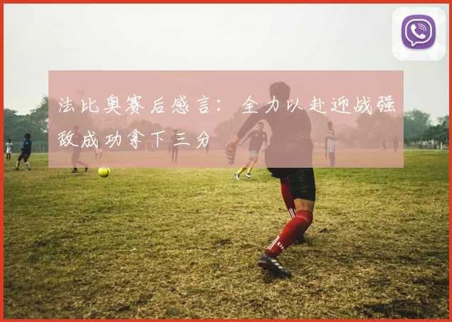 法比奥赛后感言：全力以赴迎战强敌成功拿下三分