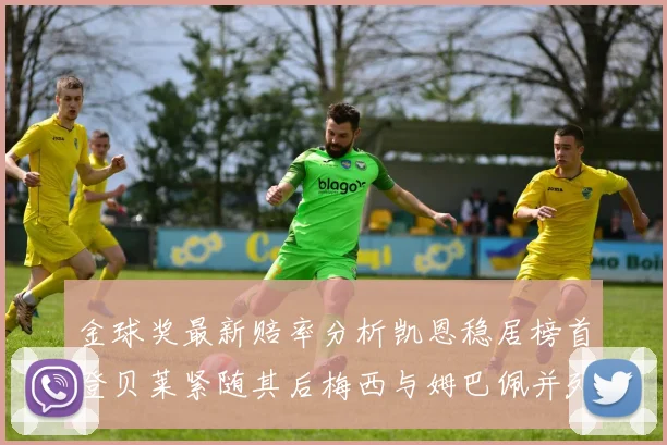 金球奖最新赔率分析凯恩稳居榜首登贝莱紧随其后梅西与姆巴佩并列第四