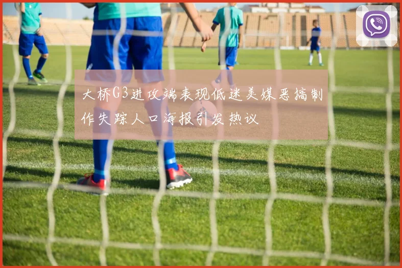 大桥G3进攻端表现低迷美媒恶搞制作失踪人口海报引发热议