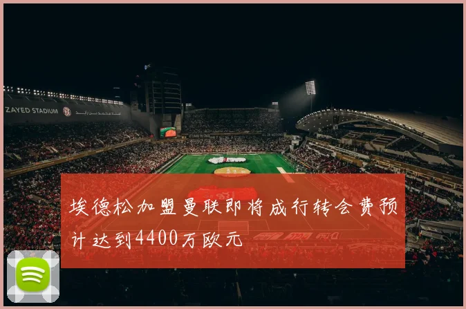 埃德松加盟曼联即将成行转会费预计达到4400万欧元