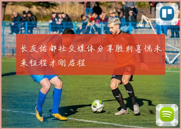 长友佑都社交媒体分享胜利喜悦未来征程才刚启程