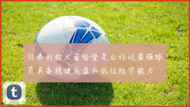 贝弗利称火箭哈登是合作过最强球员具备稳健底盘和低位防守能力